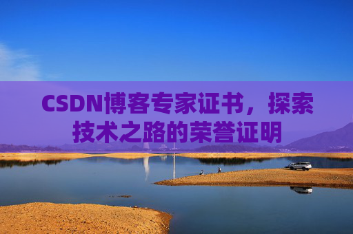 CSDN博客专家证书,探索技术之路的荣誉证明 CSDN博客专家证书,探索技术之路的荣誉证明